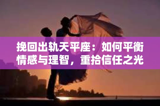 挽回出轨天平座：如何平衡情感与理智，重拾信任之光