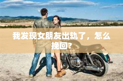 我发现女朋友出轨了，怎么挽回？