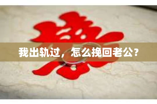 我出轨过，怎么挽回老公？