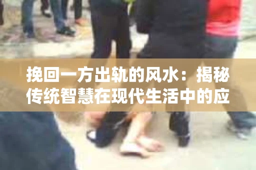 挽回一方出轨的风水：揭秘传统智慧在现代生活中的应用