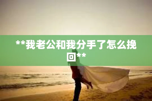 **我老公和我分手了怎么挽回**