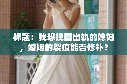 标题：我想挽回出轨的媳妇，婚姻的裂痕能否修补？