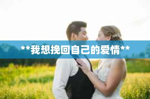 **我想挽回自己的爱情**