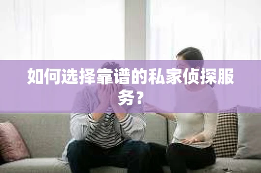 如何选择靠谱的私家侦探服务？