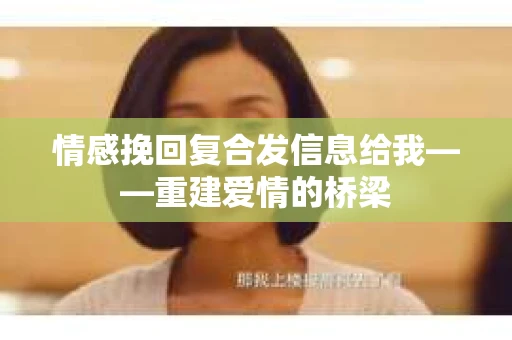 情感挽回复合发信息给我——重建爱情的桥梁