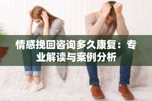 情感挽回咨询多久康复：专业解读与案例分析