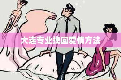 大连专业挽回爱情方法