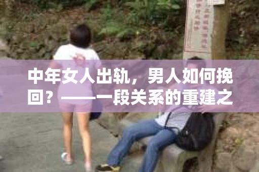 中年女人出轨，男人如何挽回？——一段关系的重建之路