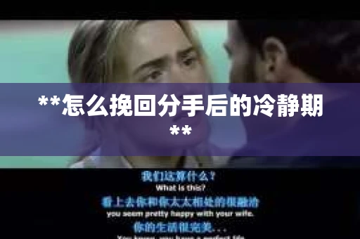 **怎么挽回分手后的冷静期**