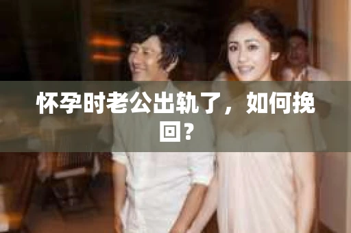 怀孕时老公出轨了，如何挽回？