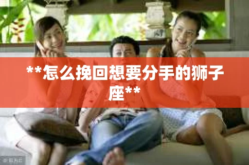 **怎么挽回想要分手的狮子座**