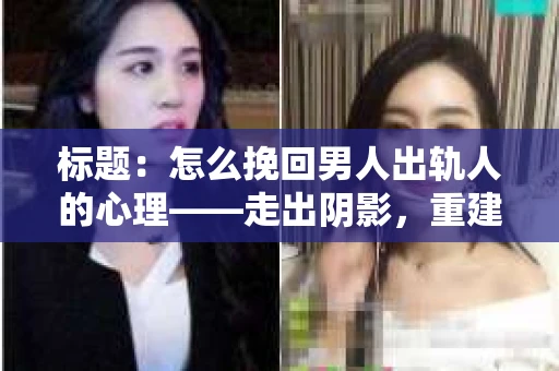标题:怎么挽回男人出轨人的心理——走出阴影,重建信任 标题:怎么挽回男人出轨人的心理——走出阴影,重建信任