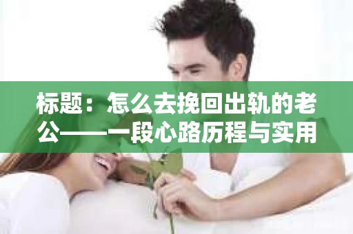 标题：怎么去挽回出轨的老公——一段心路历程与实用建议