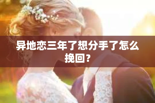 异地恋三年了想分手了怎么挽回？