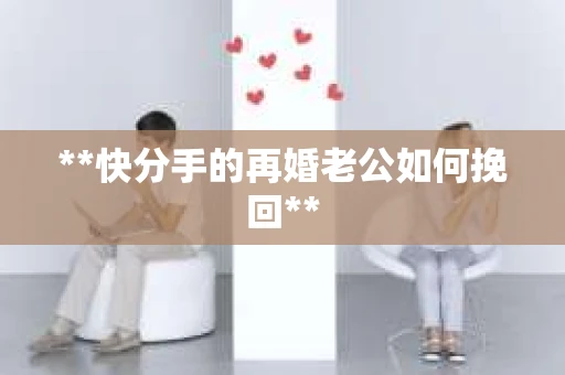 **快分手的再婚老公如何挽回**