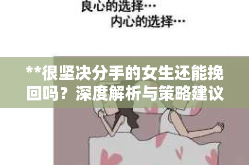 **很坚决分手的女生还能挽回吗？深度解析与策略建议**