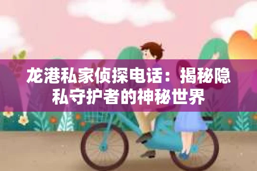 龙港私家侦探电话：揭秘隐私守护者的神秘世界