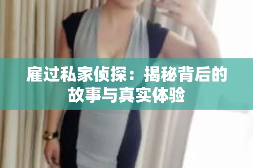 雇过私家侦探：揭秘背后的故事与真实体验