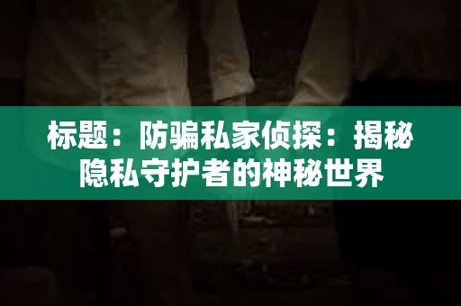 标题：防骗私家侦探：揭秘隐私守护者的神秘世界