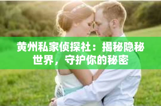 黄州私家侦探社：揭秘隐秘世界，守护你的秘密