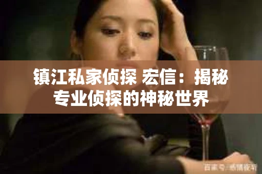 镇江私家侦探 宏信：揭秘专业侦探的神秘世界