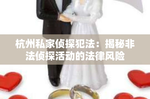 杭州私家侦探犯法：揭秘非法侦探活动的法律风险