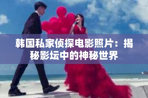韩国私家侦探电影照片：揭秘影坛中的神秘世界