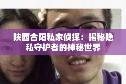 陕西合阳私家侦探：揭秘隐私守护者的神秘世界