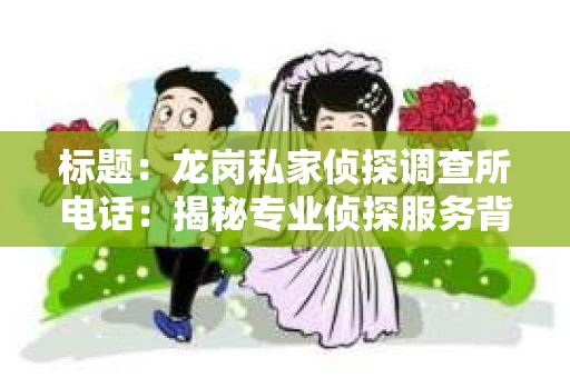 标题：龙岗私家侦探调查所电话：揭秘专业侦探服务背后的故事