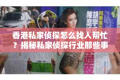 香港私家侦探怎么找人帮忙？揭秘私家侦探行业那些事儿