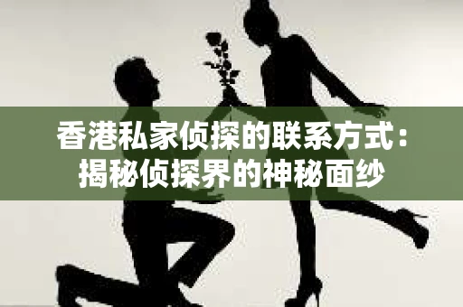 香港私家侦探的联系方式：揭秘侦探界的神秘面纱