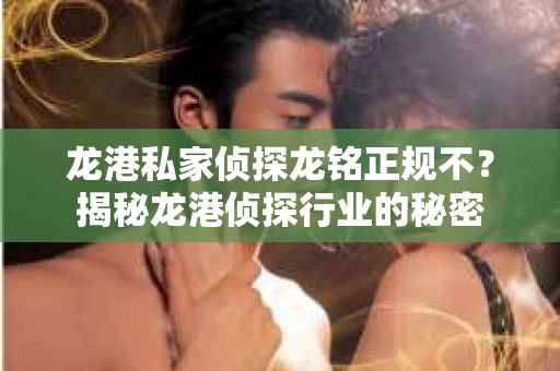 龙港私家侦探龙铭正规不?揭秘龙港侦探行业的秘密 龙港私家侦探龙铭正规不?揭秘龙港侦探行业的秘密