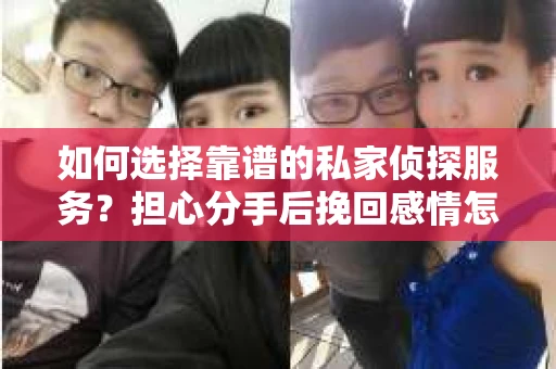 如何选择靠谱的私家侦探服务？担心分手后挽回感情怎么办？
