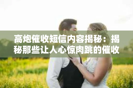 高炮催收短信内容揭秘：揭秘那些让人心惊肉跳的催收手段