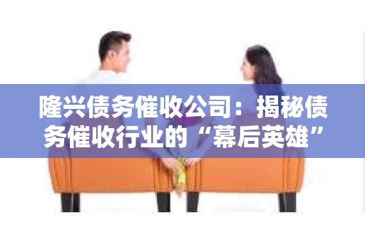 隆兴债务催收公司：揭秘债务催收行业的“幕后英雄”