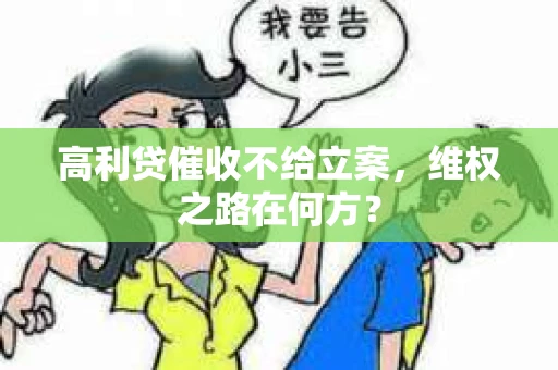 高利贷催收不给立案，维权之路在何方？