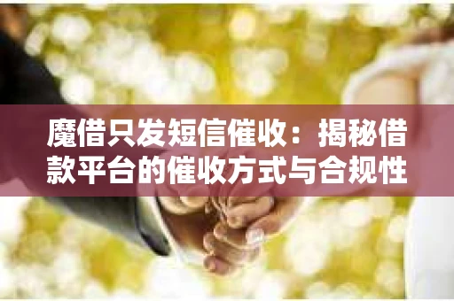 魔借只发短信催收：揭秘借款平台的催收方式与合规性