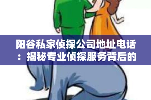 阳谷私家侦探公司地址电话：揭秘专业侦探服务背后的故事