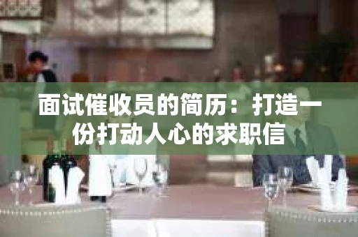 面试催收员的简历：打造一份打动人心的求职信