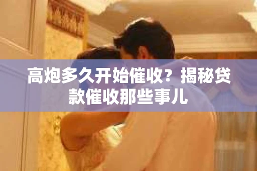 高炮多久开始催收？揭秘贷款催收那些事儿