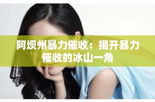 阿坝州暴力催收：揭开暴力催收的冰山一角