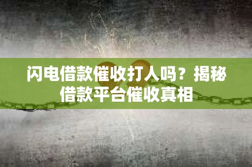 闪电借款催收打人吗？揭秘借款平台催收真相