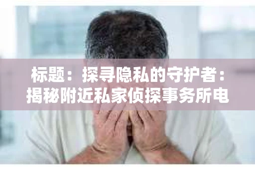 标题：探寻隐私的守护者：揭秘附近私家侦探事务所电话