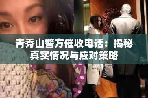 青秀山警方催收电话：揭秘真实情况与应对策略