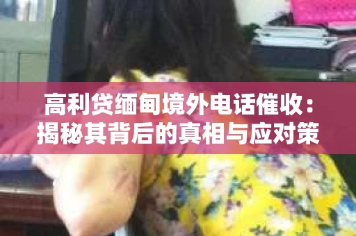 高利贷缅甸境外电话催收：揭秘其背后的真相与应对策略