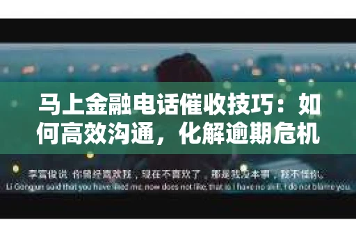 马上金融电话催收技巧:如何高效沟通,化解逾期危机 马上金融电话催收技巧:如何高效沟通,化解逾期危机