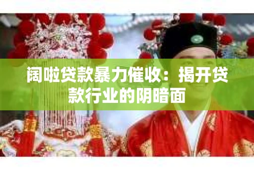 阔啦贷款暴力催收：揭开贷款行业的阴暗面