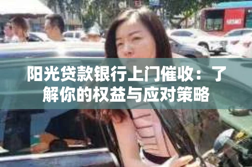 阳光贷款银行上门催收：了解你的权益与应对策略