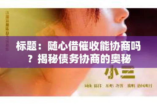 标题：随心借催收能协商吗？揭秘债务协商的奥秘