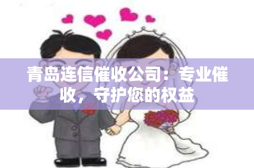 青岛连信催收公司：专业催收，守护您的权益